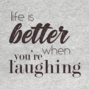Life is better when you're laughing T-Shirt